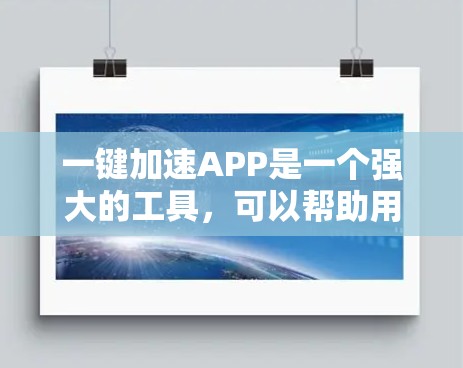 一键加速APP是一个强大的工具,可以帮助用户管理应用程序,减少不必要的应用依赖。以下是详细的步骤指南,帮助你成功设置一键加速APP 一键加速APP是一个强大的工具,可以帮助用户管理应用程序,减少不必要的应用依赖。以下是详细的步骤指南,帮助你成功设置一键加速APP