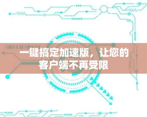 一键搞定加速版，让您的客户端不再受限