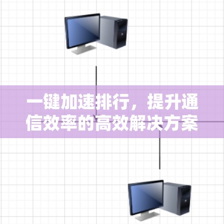 一键加速排行，提升通信效率的高效解决方案
