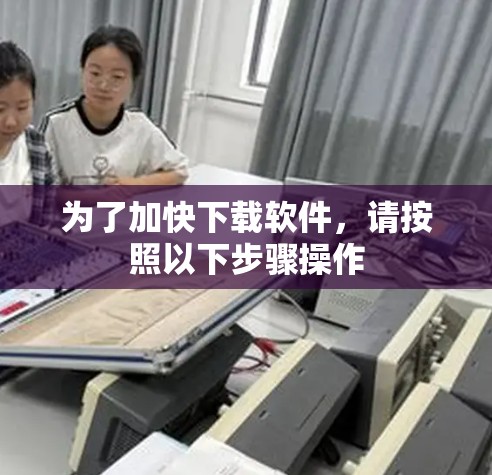 为了加快下载软件,请按照以下步骤操作 为了加快下载软件,请按照以下步骤操作
