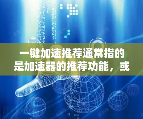 一键加速推荐通常指的是加速器的推荐功能,或者加速器在使用过程中能够一键完成加速操作。以下是一些常见的加速器推荐和使用方法,帮助您轻松完成加速任务 一键加速推荐通常指的是加速器的推荐功能,或者加速器在使用过程中能够一键完成加速操作。以下是一些常见的加速器推荐和使用方法,帮助您轻松完成加速任务