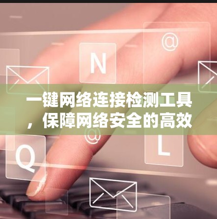 一键网络连接检测工具,保障网络安全的高效解决方案 一键网络连接检测工具,保障网络安全的高效解决方案