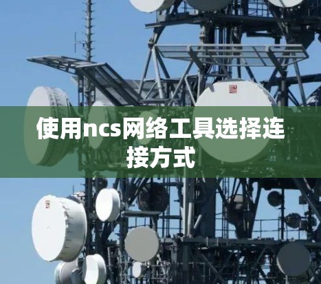 使用ncs网络工具选择连接方式 使用ncs网络工具选择连接方式
