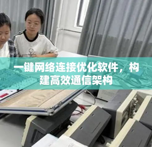 一键网络连接优化软件,构建高效通信架构 一键网络连接优化软件,构建高效通信架构