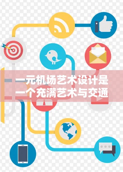 一元机场艺术设计是一个充满艺术与交通管理的结合点,以下是对这一主题的详细分析 一元机场艺术设计是一个充满艺术与交通管理的结合点,以下是对这一主题的详细分析