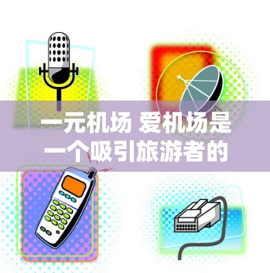 一元机场 爱机场是一个吸引旅游者的广告主题,主要通过以下含义来阐述 一元机场 爱机场是一个吸引旅游者的广告主题,主要通过以下含义来阐述