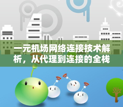 一元机场网络连接技术解析，从代理到连接的全栈解决方案