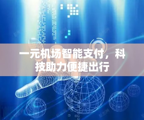 一元机场智能支付,科技助力便捷出行 一元机场智能支付,科技助力便捷出行