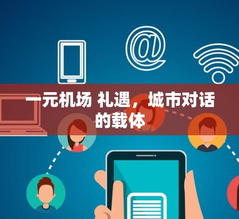 一元机场 礼遇,城市对话的载体 一元机场 礼遇,城市对话的载体