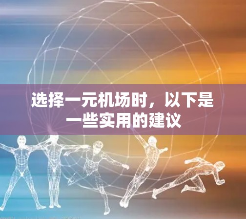 选择一元机场时,以下是一些实用的建议 选择一元机场时,以下是一些实用的建议