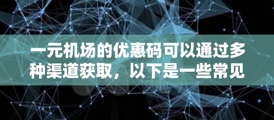 一元机场的优惠码可以通过多种渠道获取,以下是一些常见的方法 一元机场的优惠码可以通过多种渠道获取,以下是一些常见的方法
