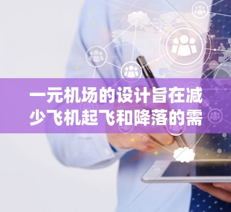 一元机场的设计旨在减少飞机起飞和降落的需求，通过一个 runway 单一处理所有航班。这种设计可能带来以下优势