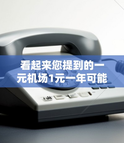 看起来您提到的一元机场1元一年可能有些误解,因为机场通常收费较高。通常机场的费用会根据旅行人数、目的地和行程长度来决定。以下是一些常见的机场费用范围 看起来您提到的一元机场1元一年可能有些误解,因为机场通常收费较高。通常机场的费用会根据旅行人数、目的地和行程长度来决定。以下是一些常见的机场费用范围