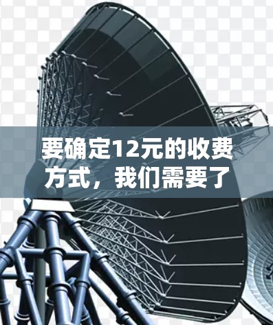 要确定12元的收费方式,我们需要了解一元机场的具体收费规则。通常,一元机场的收费会包括以下几个方面 要确定12元的收费方式,我们需要了解一元机场的具体收费规则。通常,一元机场的收费会包括以下几个方面