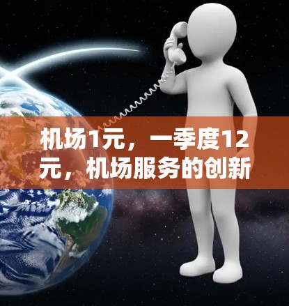 机场1元,一季度12元,机场服务的创新与性价比 机场1元,一季度12元,机场服务的创新与性价比