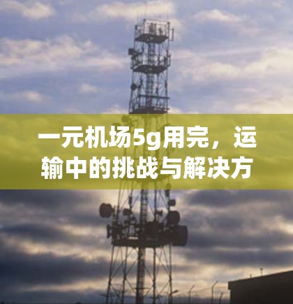 一元机场5g用完，运输中的挑战与解决方案