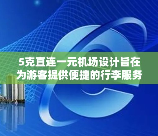 5克直连一元机场设计旨在为游客提供便捷的行李服务,主要通过以下方式实现 5克直连一元机场设计旨在为游客提供便捷的行李服务,主要通过以下方式实现