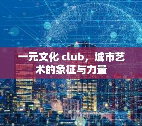 一元文化 club，城市艺术的象征与力量