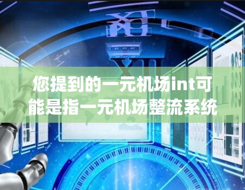 您提到的一元机场int可能是指一元机场整流系统(one-way airport ticketing system)或一元机场整流设备。以下是一元机场整流系统的详细信息 您提到的一元机场int可能是指一元机场整流系统(one-way airport ticketing system)或一元机场整流设备。以下是一元机场整流系统的详细信息