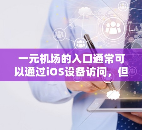 一元机场的入口通常可以通过iOS设备访问,但具体是否能用取决于具体的机场和入口的设置。以下是一些一般性的建议 一元机场的入口通常可以通过iOS设备访问,但具体是否能用取决于具体的机场和入口的设置。以下是一些一般性的建议
