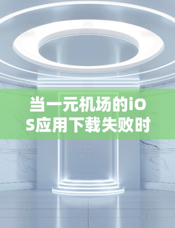 当一元机场的iOS应用下载失败时,可能是由于多个原因导致的。以下是一些可能的原因和解决方案 当一元机场的iOS应用下载失败时,可能是由于多个原因导致的。以下是一些可能的原因和解决方案