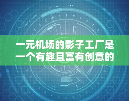 一元机场的影子工厂是一个有趣且富有创意的概念，尤其是在城市规划和建筑艺术领域。以下是对这一概念的详细解释