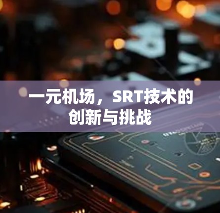 一元机场,SRT技术的创新与挑战 一元机场,SRT技术的创新与挑战