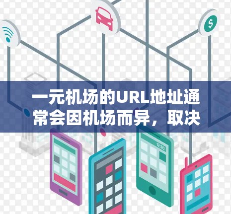 一元机场的URL地址通常会因机场而异,取决于你选择的机场名称和年份。以下是一些常见的例子 一元机场的URL地址通常会因机场而异,取决于你选择的机场名称和年份。以下是一些常见的例子