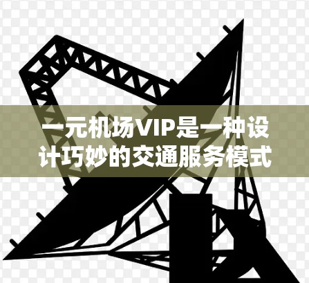 一元机场VIP是一种设计巧妙的交通服务模式,旨在为特定的旅客提供便捷和高效的出行体验。以下是关于一元机场VIP的详细介绍 一元机场VIP是一种设计巧妙的交通服务模式,旨在为特定的旅客提供便捷和高效的出行体验。以下是关于一元机场VIP的详细介绍
