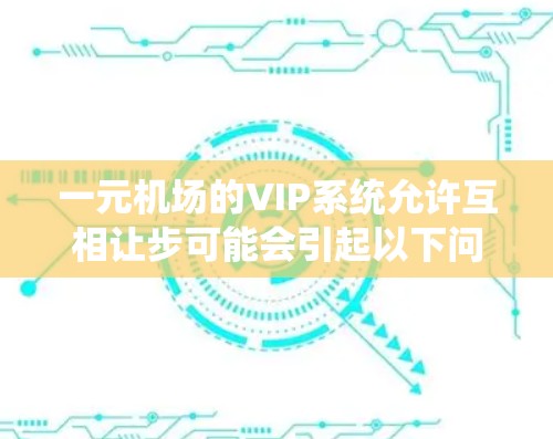 一元机场的VIP系统允许互相让步可能会引起以下问题