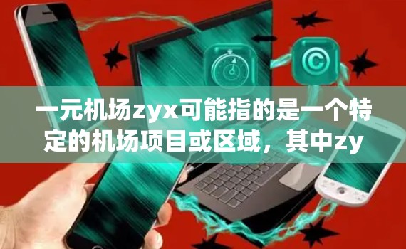 一元机场zyx可能指的是一个特定的机场项目或区域,其中zyx是一个缩写或标识符。由于缺乏更多信息,以下是一些可能的解释 一元机场zyx可能指的是一个特定的机场项目或区域,其中zyx是一个缩写或标识符。由于缺乏更多信息,以下是一些可能的解释
