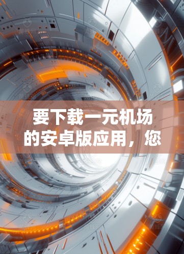 要下载一元机场的安卓版应用，您可以按照以下步骤操作