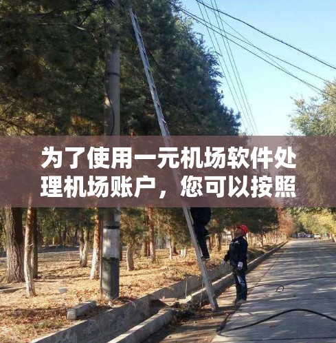 为了使用一元机场软件处理机场账户,您可以按照以下步骤进行 为了使用一元机场软件处理机场账户,您可以按照以下步骤进行