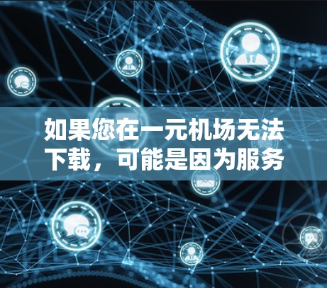 如果您在一元机场无法下载,可能是因为服务器资源有限或者服务器无法连接到数据源。以下是一些常见的解决方案 如果您在一元机场无法下载,可能是因为服务器资源有限或者服务器无法连接到数据源。以下是一些常见的解决方案