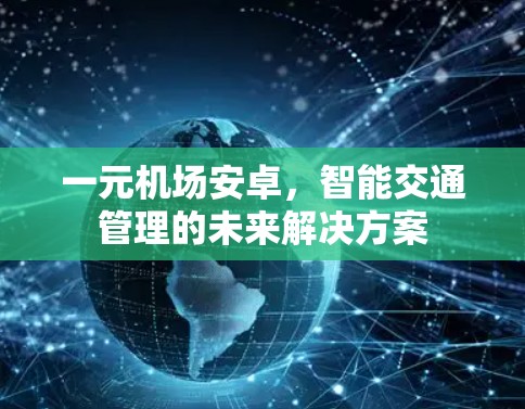 一元机场安卓,智能交通管理的未来解决方案 一元机场安卓,智能交通管理的未来解决方案