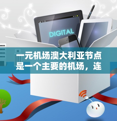 一元机场澳大利亚节点是一个主要的机场,连接多个主要机场,为旅客提供方便的出行方式。以下是对一元机场澳大利亚节点的详细分析 一元机场澳大利亚节点是一个主要的机场,连接多个主要机场,为旅客提供方便的出行方式。以下是对一元机场澳大利亚节点的详细分析