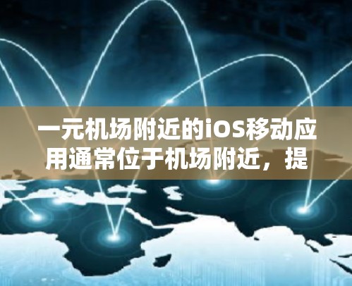 一元机场附近的iOS移动应用通常位于机场附近,提供多种娱乐和娱乐体验。以下是一些可能推荐的应用 一元机场附近的iOS移动应用通常位于机场附近,提供多种娱乐和娱乐体验。以下是一些可能推荐的应用