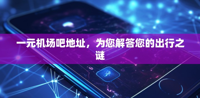 一元机场吧地址,为您解答您的出行之谜 一元机场吧地址,为您解答您的出行之谜