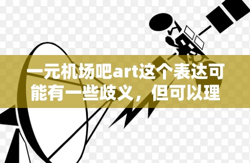 一元机场吧art这个表达可能有一些歧义,但可以理解为一种低成本的艺术活动或创意项目,可能与机场周边的创意设计或艺术创作有关。以下是一些可能的解释和建议 一元机场吧art这个表达可能有一些歧义,但可以理解为一种低成本的艺术活动或创意项目,可能与机场周边的创意设计或艺术创作有关。以下是一些可能的解释和建议