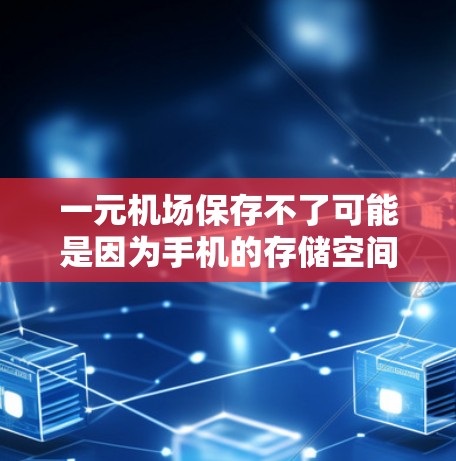 一元机场保存不了可能是因为手机的存储空间有限，或者在使用时手机的存储功能被清空了。以下是一些可能的解决方案