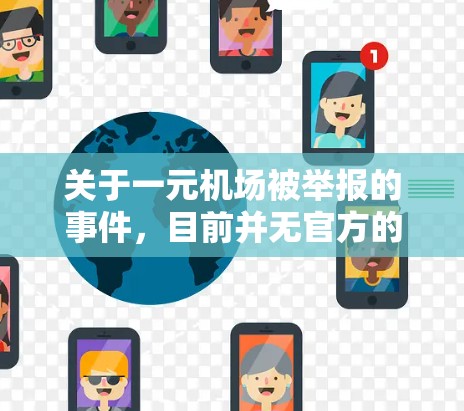 关于一元机场被举报的事件,目前并无官方的具体信息。但根据222年11月的报道,上海的一元机场(上海浦东国际机场)在中国政府的监管下,可能因运营问题面临调查。以下是关于这一事件的背景信息 关于一元机场被举报的事件,目前并无官方的具体信息。但根据222年11月的报道,上海的一元机场(上海浦东国际机场)在中国政府的监管下,可能因运营问题面临调查。以下是关于这一事件的背景信息