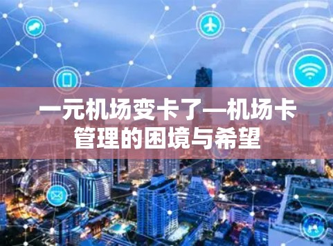 一元机场变卡了—机场卡管理的困境与希望