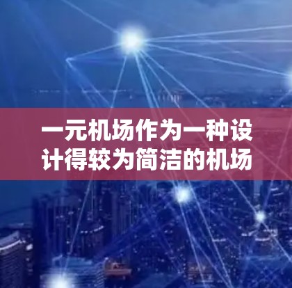 一元机场作为一种设计得较为简洁的机场,虽然在特定情况下可能会被采用,但能否有效使用需要综合考虑多个因素。以下是对此问题的逐步总结 一元机场作为一种设计得较为简洁的机场,虽然在特定情况下可能会被采用,但能否有效使用需要综合考虑多个因素。以下是对此问题的逐步总结