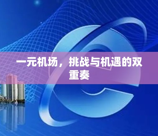 一元机场,挑战与机遇的双重奏 一元机场,挑战与机遇的双重奏