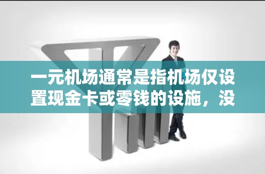 一元机场通常是指机场仅设置现金卡或零钱的设施,没有其他类型的自动取款机(ATM)或银联账户。这种设计的主要目的是为了确保支付过程的安全性和便利性,避免其他支付方式的干扰 一元机场通常是指机场仅设置现金卡或零钱的设施,没有其他类型的自动取款机(ATM)或银联账户。这种设计的主要目的是为了确保支付过程的安全性和便利性,避免其他支付方式的干扰