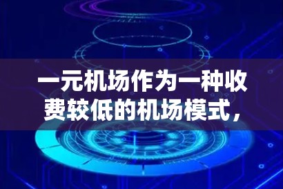 一元机场作为一种收费较低的机场模式,确实存在一些潜在的问题,主要涉及以下方面 一元机场作为一种收费较低的机场模式,确实存在一些潜在的问题,主要涉及以下方面