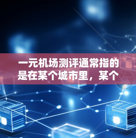 一元机场测评通常指的是在某个城市里,某个机场是游客的热门选择,可能与其他景点相比,具有独特的吸引力。以下是一些常见的一元机场推荐,供您参考 一元机场测评通常指的是在某个城市里,某个机场是游客的热门选择,可能与其他景点相比,具有独特的吸引力。以下是一些常见的一元机场推荐,供您参考