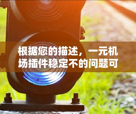 根据您的描述,一元机场插件稳定不的问题可能涉及机场管理软件中的某个插件,该插件在运行时出现不稳定或未稳定的问题。以下是一些可能的解决步骤和建议 根据您的描述,一元机场插件稳定不的问题可能涉及机场管理软件中的某个插件,该插件在运行时出现不稳定或未稳定的问题。以下是一些可能的解决步骤和建议
