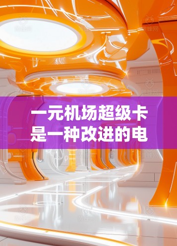 一元机场超级卡是一种改进的电子支付设备,通常比传统的IC卡更方便和低成本。以下是一元机场超级卡的使用步骤 一元机场超级卡是一种改进的电子支付设备,通常比传统的IC卡更方便和低成本。以下是一元机场超级卡的使用步骤