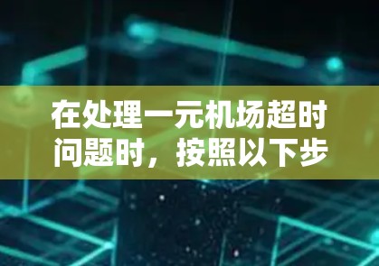 在处理一元机场超时问题时,按照以下步骤进行 在处理一元机场超时问题时,按照以下步骤进行